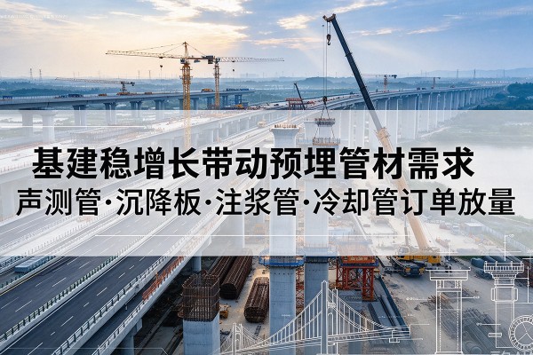 高邮基建稳增长带动预埋监测管材需求，声测管、沉降板、注浆管订单持续放量